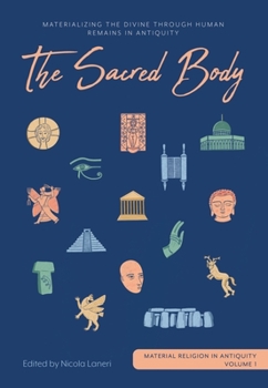 Hardcover The Sacred Body: Materializing the Divine Through Human Remains in Antiquity Book