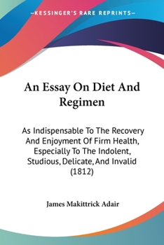 Paperback An Essay On Diet And Regimen: As Indispensable To The Recovery And Enjoyment Of Firm Health, Especially To The Indolent, Studious, Delicate, And Inv Book