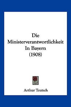 Die Ministerverantwortlichkeit In Bayern (1908)