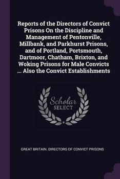 Reports of the Directors of Convict Prisons On the Discipline and Management of Pentonville, Millbank, and Parkhurst Prisons, and of Portland, Portsmouth, Dartmoor, Chatham, Brixton, and Woking Prison