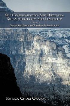 Paperback Self-Confrontation, Self-Discovery, Self-Authenticity, and Leadership: Discover Who You Are And Transform The Leader In You Book