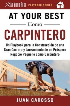 Paperback At Your Best Como Carpintero: Un Playbook Para La Construcción de Una Gran Carrera Y Lanzamiento de Un Próspero Negocio Pequeño Como Carpintero [Spanish] Book