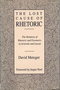 Hardcover Lost Cause of Rhetoric: The Relation of Rhetoric and Geometry in Aristotle and Lacan Book