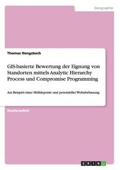 Paperback GIS-basierte Bewertung der Eignung von Standorten mittels Analytic Hierarchy Process und Compromise Programming: Am Beispiel einer Mülldeponie und pot [German] Book