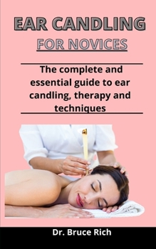 Paperback Ear Candling For Novices: The Complete And Essential Guide To Ear Candling, Ear Candling, Therapy And Techniques Book