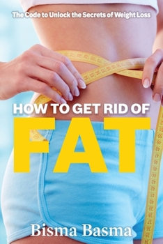 How to Get Rid of Fat: The Code to Unlock the Secrets of Weight Loss