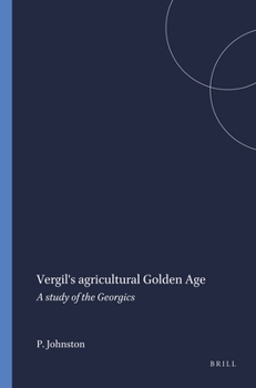 Vergil's agricultural golden age: A study of the Georgics (Mnemosyne, bibliotheca classica Batava : Supplementum)