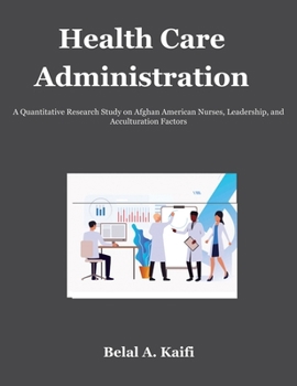 Hardcover Health Care Administration: A Quantitative Research Study on Afghan American Nurses, Leadership, and Acculturation Factors Book