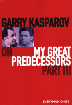 Garry Kasparov on My Great Predecessors, Part 3 - Book #3 of the My Great Predecessors