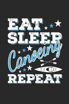 Eat Sleep Canoeing Repeat: Funny Cool Canoeing Journal | Notebook | Workbook  Diary | Planner-6x9 - 120 College Ruled Lined Paper Pages - Cute Gift ... Canoeing Coaches, Instructors, Champions