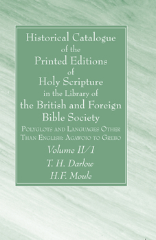 Historical Catalogue of the Printed Editions of Holy Scripture in the Library of the British and Foreign Bible Society, Volume II, 1: Polyglots and Languages Other Than English: Agawoio to Grebo