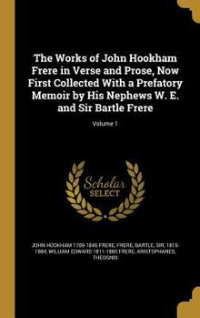 Hardcover The Works of John Hookham Frere in Verse and Prose, Now First Collected With a Prefatory Memoir by His Nephews W. E. and Sir Bartle Frere; Volume 1 Book