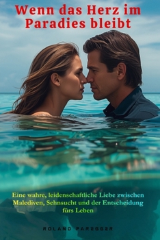Wenn das Herz im Paradies bleibt - Eine wahre, leidenschaftliche Liebe zwischen Malediven, Sehnsucht und der Entscheidung fürs Leben (German Edition)