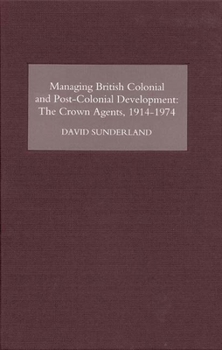 Hardcover Managing British Colonial and Post-Colonial Development: The Crown Agents, 1914-74 Book