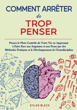 Paperback Comment Arrêter de Trop Penser: Prenez le Plein Contrôle de Votre Vie en Apprenant à Faire Face aux Angoisses et aux Peurs par des Méthodes Pratiques [French] Book