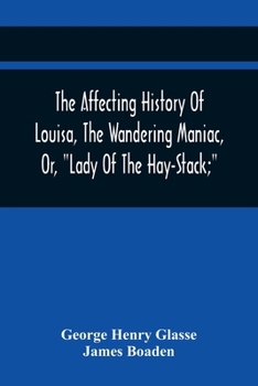 Paperback The Affecting History Of Louisa, The Wandering Maniac, Or, Lady Of The Hay-Stack; So Called, From Having Taken Up Her Residence Under That Shelter, In Book