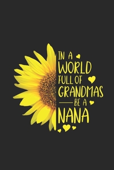 In A World Full Of Grandmas Be A Nana: Best Nana Ever Gift, Memory Keepsake Journal With Prompts, Grandmother Appreciation, Daily Diary, Sunflower Notebook, Fun Memories Book