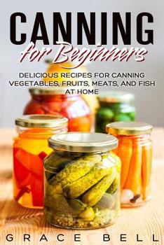 Paperback Canning for Beginners: Delicious Recipes for Canning Vegetables, Fruits, Meats, and Fish at Home Book