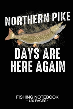 Northern Pike Days Are Here Again Fishing Notebook 120 Pages: 6"x 9'' Blank Paper Fishing Notebook Cool Freshwater Game Fish Saltwater Fly Fishes Journal Composition Notebook Notes Day Planner Notepad