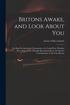 Paperback Britons Awake, and Look About You; or, Ruin the Inevitable Consequence of a Land-war, Whether Successful, or Not. Humbly Recommended to the Serious Co Book