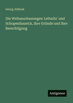Die Weltanschauungen Leibnitz' und Schopenhauer?s, ihre Gründe und ihre Berechtigung (German Edition)