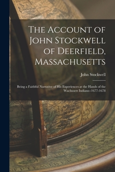 Paperback The Account of John Stockwell of Deerfield, Massachusetts; Being a Faithful Narrative of His Experiences at the Hands of the Wachusett Indians--1677-1 Book