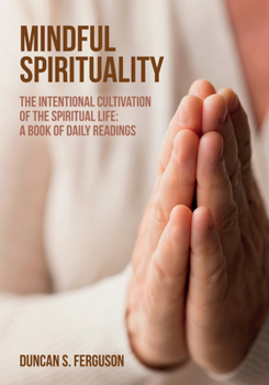 Hardcover Mindful Spirituality: The Intentional Cultivation of the Spiritual Life: A Book of Daily Readings Book