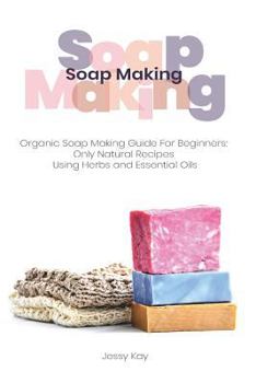 Paperback Soap Making: Organic Soap Making Guide For Beginners: Only Natural Recipes Using Herbs Book