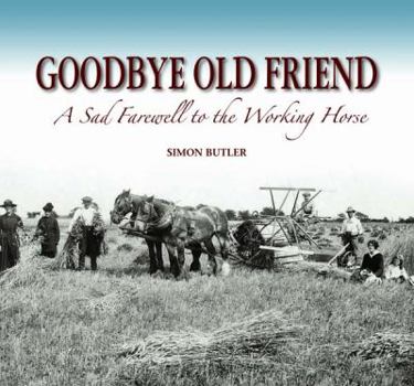 Hardcover Goodbye Old Friend: A Sad Farewell to the Working Horse. Simon Butler Book