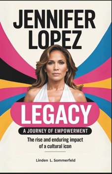 Paperback Jennifer Lopez Legacy: A JOURNEY OF EMPOWERMENT: The Rise, and Enduring Impact of a Cultural Icon Book