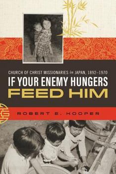 Paperback If Your Enemy Hungers, Feed Him: Church of Christ Missionaries in Japan, 1892-1970 Book