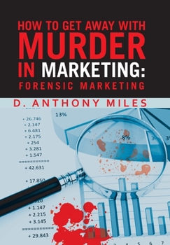 Hardcover How to Get Away with Murder in Marketing: Forensic Marketing Book