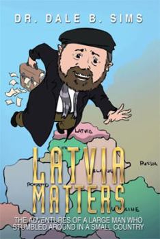 Latvia Matters: The Adventures of a Large Man Who Stumbled Around in a Small Country