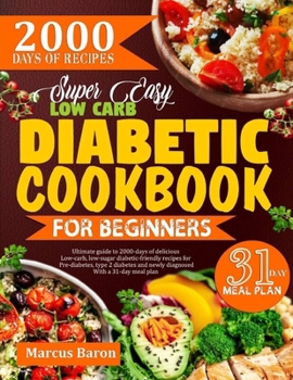 SUPER EASY LOW-CARB DIABETIC COOKBOOK FOR BEGINNERS: Ultimate Guide To 2000 Days Of Delicious Low-Carb, Low-Sugar Diabetic-Friendly Recipes For ... And Newly Diagnosed With A 31-Day Meal Plan