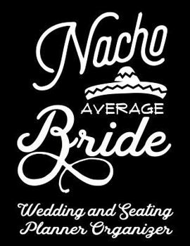 Nacho Average Bride Wedding and Seating Planner Organizer: Practical Wedding Planning for the Bride and Groom (Nacho Average Bridal Wedding Planners)