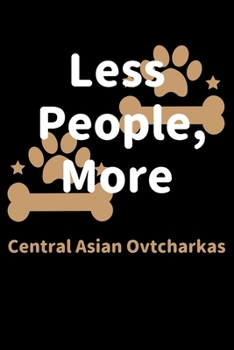 Less People, More Central Asian Ovtcharkas: Journal (Diary, Notebook) Funny Dog Owners Gift for Central Asian Ovtcharka Lovers