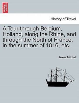 Paperback A Tour Through Belgium, Holland, Along the Rhine, and Through the North of France, in the Summer of 1816, Etc. Book