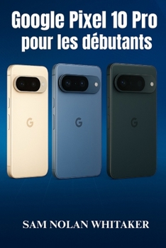 Google Pixel 10 Pro pour les débutants: Guide d'utilisation étape par étape pour configurer, personnaliser et maîtriser votre Pixel 10 Pro avec des ... et un dépannage simplifiés (French Edition)