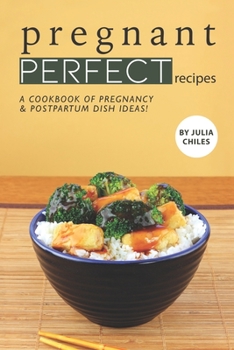 Pregnant Perfect Recipes: A Cookbook of Pregnancy Postpartum Dish Ideas!