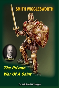 Smith Wigglesworth The Private War Of A Saint: How To Win The Battles of Life