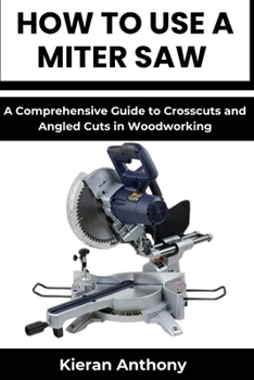Paperback How to Use a Miter Saw: A Comprehensive Guide to Crosscuts and Angled Cuts in Woodworking Book