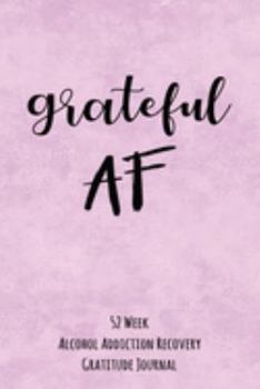 Paperback Grateful AF: 52 Week Alcohol Addiction Recovery Gratitude Journal With Daily and Weekly Gratitude and Affirmations Book