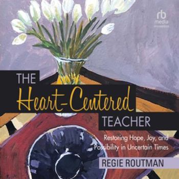 The Heart-Centered Teacher: Restoring Hope, Joy, and Possibility in Uncertain Times