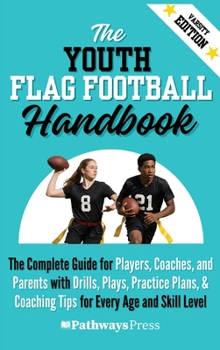 The Youth Flag Football Handbook: The Complete Guide for Players, Coaches, and Parents with Drills, Plays, Practice Plans, & Coaching Tips for Every Age and Skill Level (The Youth Sports Handbook)