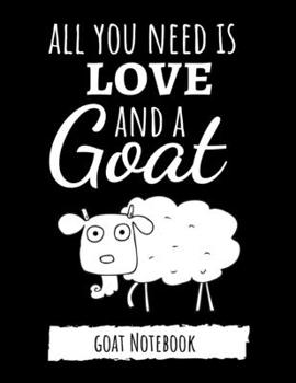 All You Need Is Love And A Goat: Cute College Ruled Journal / Notebook / Notepad, Goat Gifts, Perfect For School
