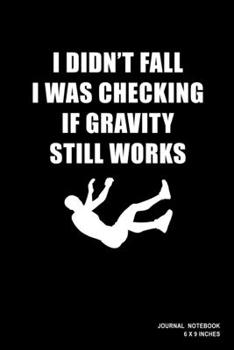 I Didn't Fall I Was Checking If Gravity Still Works: Notebook, Journal, Or Diary  | 110 Blank Lined Pages | 6" X 9" | Matte Finished Soft Cover