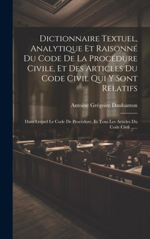 Hardcover Dictionnaire Textuel, Analytique Et Raisonné Du Code De La Procédure Civile, Et Des Articles Du Code Civil Qui Y Sont Relatifs: Dans Lequel Le Code De [French] Book