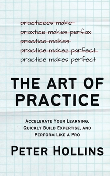 Paperback The Art of Practice: Accelerate Your Learning, Quickly Build Expertise, and Perform Like a Pro Book