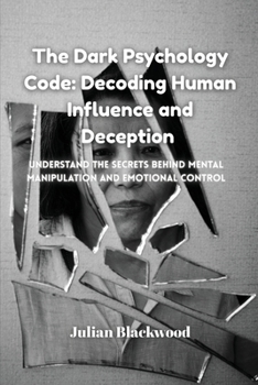 The Dark Psychology Code: Understand the Secrets Behind Mental Manipulation and Emotional Control