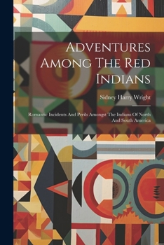 Paperback Adventures Among The Red Indians: Romantic Incidents And Perils Amongst The Indians Of North And South America Book